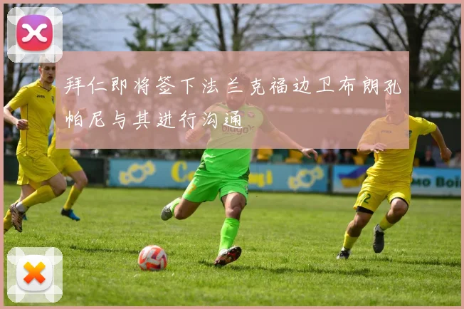 拜仁即将签下法兰克福边卫布朗孔帕尼与其进行沟通