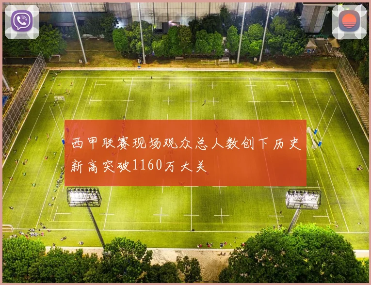 西甲联赛现场观众总人数创下历史新高突破1160万大关
