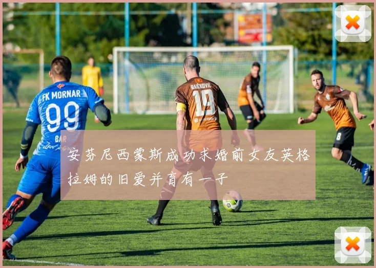 安芬尼西蒙斯成功求婚前女友英格拉姆的旧爱并育有一子